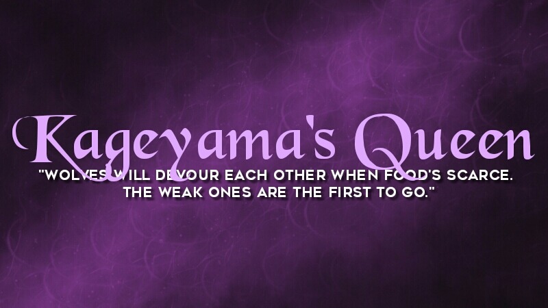 Kageyama's Queen: 'wolves will devour each other when food's scarce. the weak ones are the first to go.'